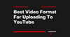Best Video Format for Uploading to YouTube