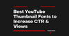 Best YouTube Thumbnail Fonts to Increase CTR & Views