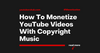How To Monetize YouTube Videos With Copyright Music