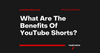 What Are The Benefits Of YouTube Shorts?
